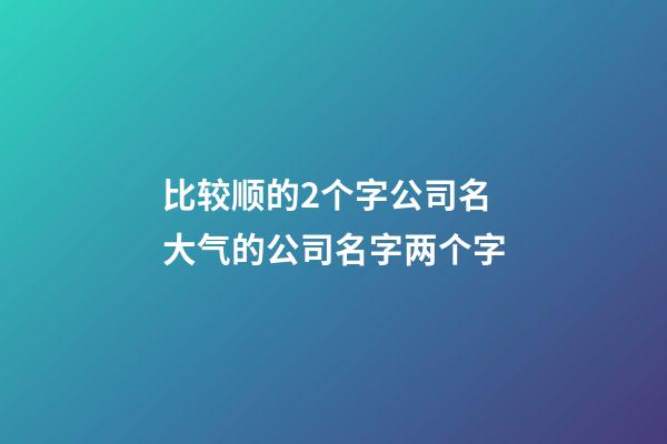 比较顺的2个字公司名 大气的公司名字两个字-第1张-公司起名-玄机派